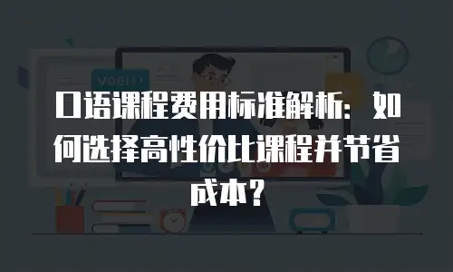 口语课程费用标准解析：如何选择高性价比课程并节省成本？