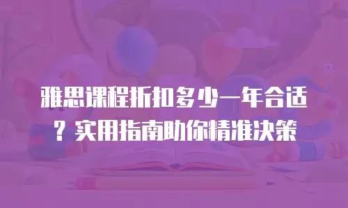 雅思课程折扣多少一年合适？实用指南助你精准决策