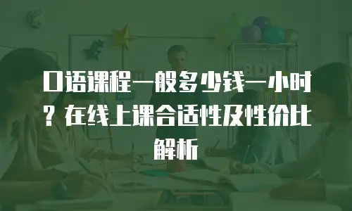 口语课程一般多少钱一小时？在线上课合适性及性价比解析