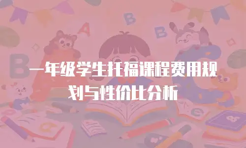 一年级学生托福课程费用规划与性价比分析