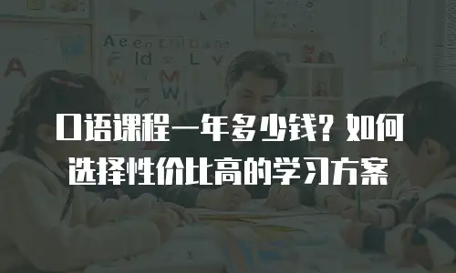 口语课程一年多少钱？如何选择性价比高的学习方案