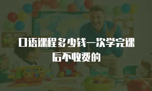 口语课程多少钱一次学完课后不收费的