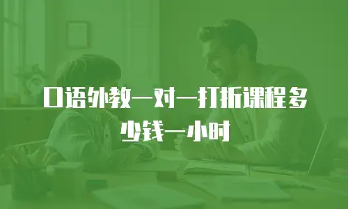 口语外教一对一打折课程多少钱一小时
