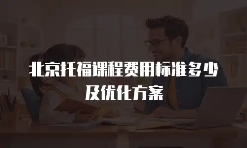 北京托福课程费用标准多少及优化方案