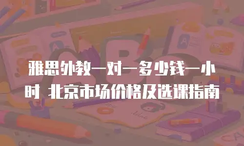 雅思外教一对一多少钱一小时 北京市场价格及选课指南
