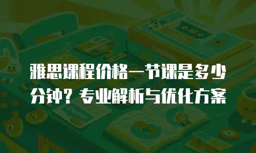 雅思课程价格一节课是多少分钟？专业解析与优化方案