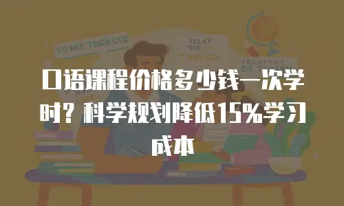 口语课程价格多少钱一次学时？科学规划降低15%学习成本