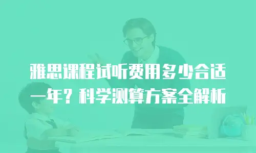 雅思课程试听费用多少合适一年？科学测算方案全解析