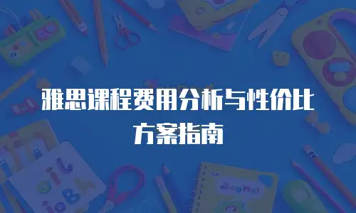 雅思课程费用分析与性价比方案指南
