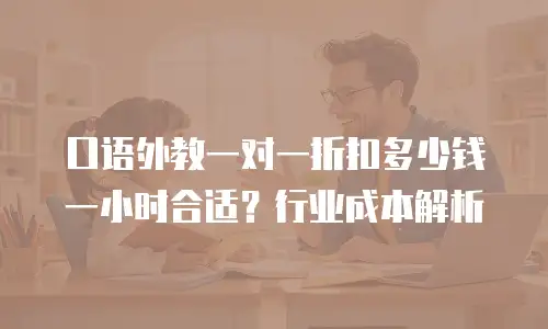 口语外教一对一折扣多少钱一小时合适？行业成本解析