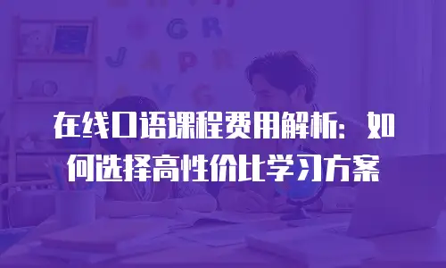 在线口语课程费用解析：如何选择高性价比学习方案