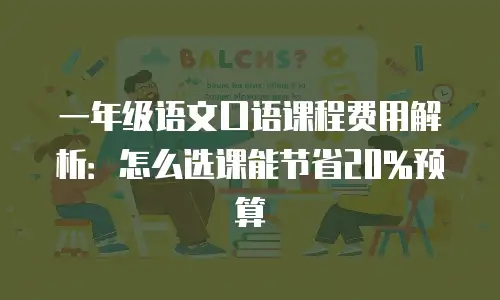 一年级语文口语课程费用解析：怎么选课能节省20%预算