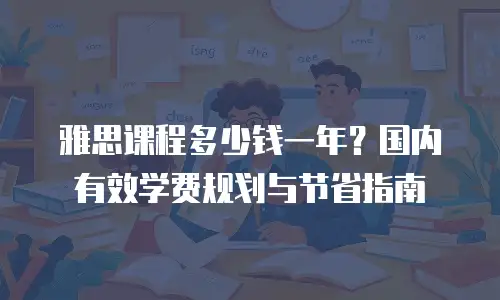 雅思课程多少钱一年？国内有效学费规划与节省指南