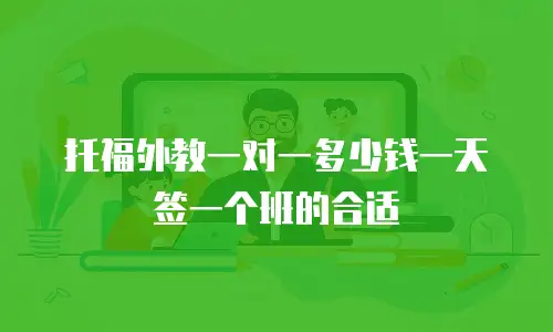 托福外教一对一多少钱一天签一个班的合适