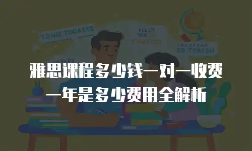 雅思课程多少钱一对一收费一年是多少费用全解析