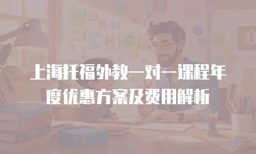 上海托福外教一对一课程年度优惠方案及费用解析