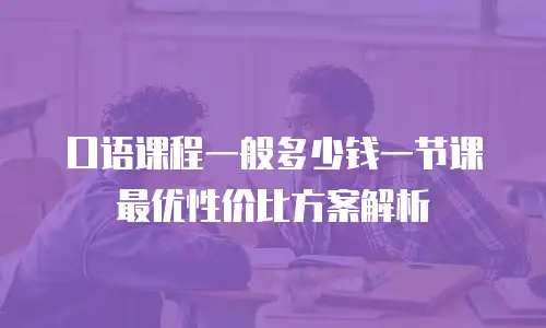 口语课程一般多少钱一节课 最优性价比方案解析