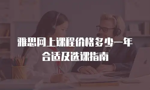 雅思网上课程价格多少一年合适及选课指南