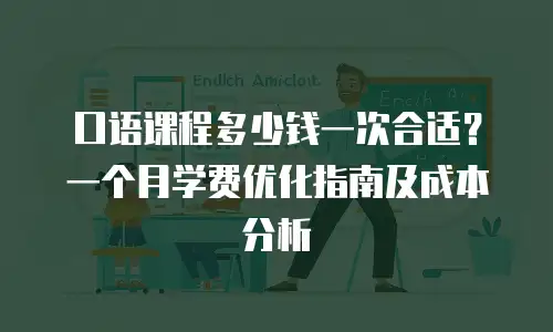口语课程多少钱一次合适？一个月学费优化指南及成本分析