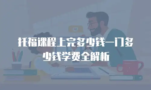 托福课程上完多少钱一门多少钱学费全解析