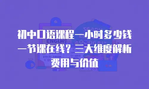 初中口语课程一小时多少钱一节课在线？三大维度解析费用与价值