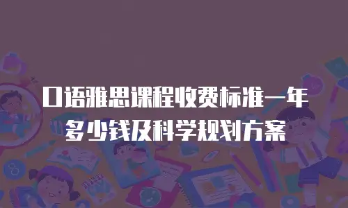 口语雅思课程收费标准一年多少钱及科学规划方案
