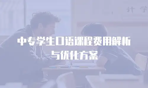 中专学生口语课程费用解析与优化方案
