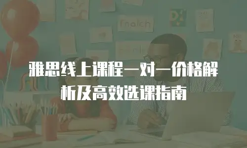 雅思线上课程一对一价格解析及高效选课指南