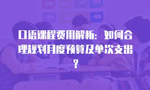 口语课程费用解析：如何合理规划月度预算及单次支出？