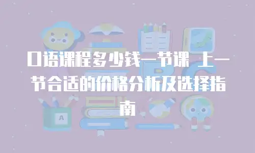 口语课程多少钱一节课 上一节合适的价格分析及选择指南