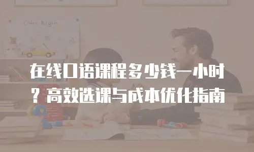 在线口语课程多少钱一小时？高效选课与成本优化指南