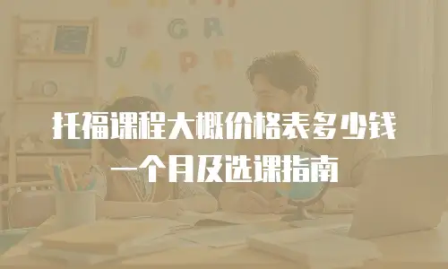托福课程大概价格表多少钱一个月及选课指南