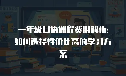一年级口语课程费用解析：如何选择性价比高的学习方案