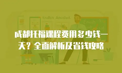 成都托福课程费用多少钱一天？全面解析及省钱攻略