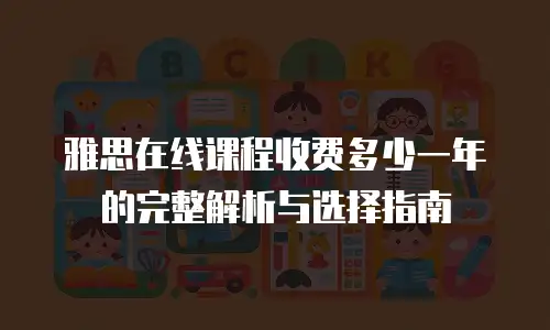雅思在线课程收费多少一年的完整解析与选择指南