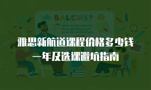 雅思新航道课程价格多少钱一年及选课避坑指南