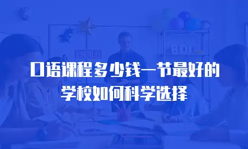 口语课程多少钱一节最好的学校如何科学选择
