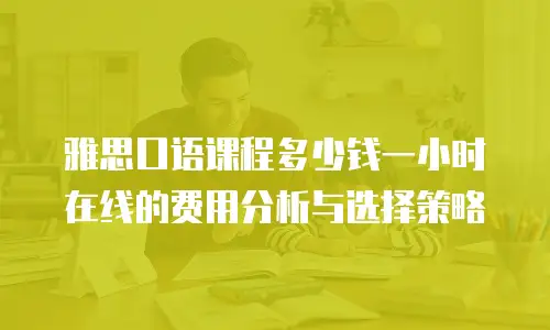 雅思口语课程多少钱一小时在线的费用分析与选择策略