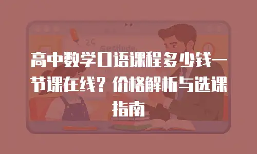 高中数学口语课程多少钱一节课在线？价格解析与选课指南