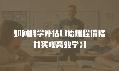 如何科学评估口语课程价格并实现高效学习