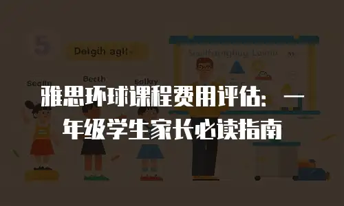 雅思环球课程费用评估：一年级学生家长必读指南
