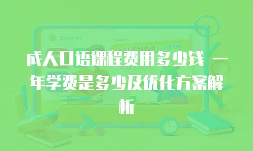 成人口语课程费用多少钱 一年学费是多少及优化方案解析