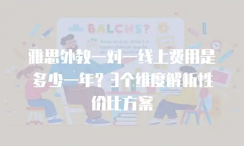 雅思外教一对一线上费用是多少一年？3个维度解析性价比方案