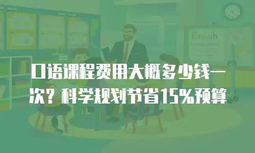 口语课程费用大概多少钱一次？科学规划节省15%预算