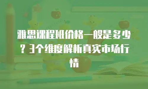 雅思课程班价格一般是多少？3个维度解析真实市场行情