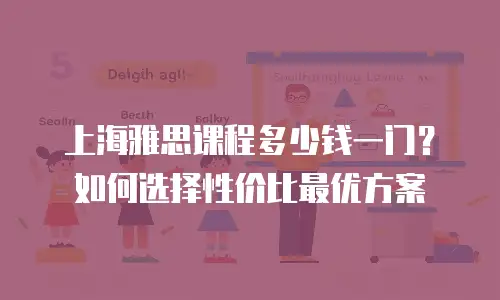 上海雅思课程多少钱一门？如何选择性价比最优方案