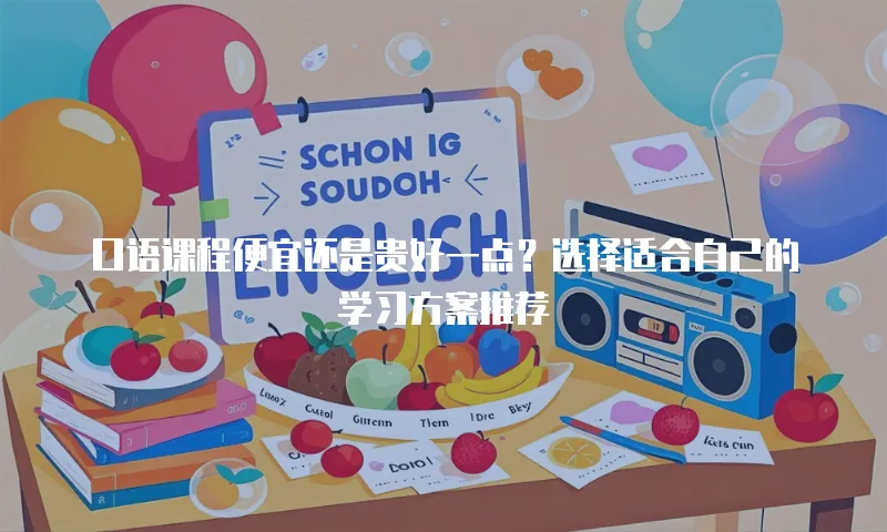 口语课程便宜还是贵好一点？选择适合自己的学习方案推荐