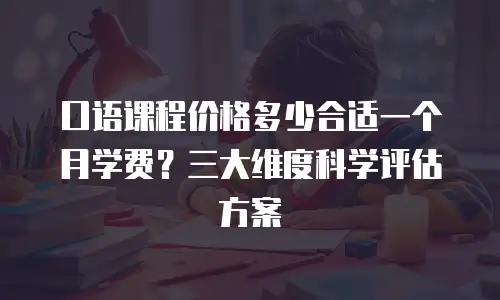 口语课程价格多少合适一个月学费？三大维度科学评估方案