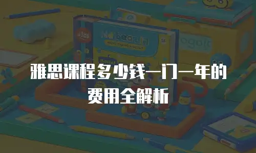雅思课程多少钱一门一年的费用全解析