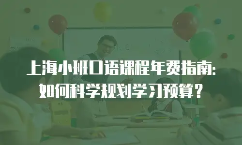 上海小班口语课程年费指南：如何科学规划学习预算？